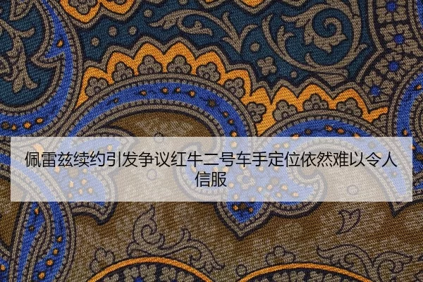 佩雷兹续约引发争议红牛二号车手定位依然难以令人信服