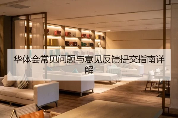 华体会常见问题与意见反馈提交指南详解
