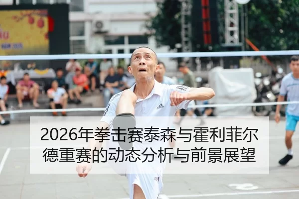 2026年拳击赛泰森与霍利菲尔德重赛的动态分析与前景展望