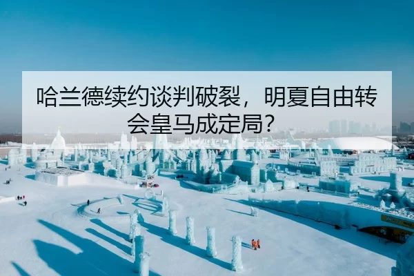 哈兰德续约谈判破裂，明夏自由转会皇马成定局？