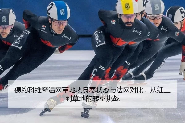德约科维奇温网草地热身赛状态与法网对比：从红土到草地的转型挑战