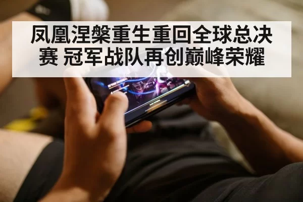 凤凰涅槃重生重回全球总决赛 冠军战队再创巅峰荣耀