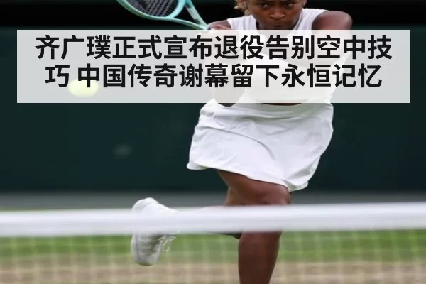 齐广璞正式宣布退役告别空中技巧 中国传奇谢幕留下永恒记忆