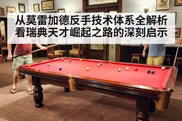 从莫雷加德反手技术体系全解析看瑞典天才崛起之路的深刻启示