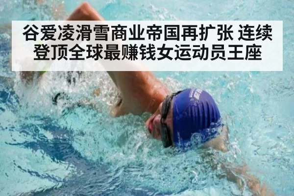 谷爱凌滑雪商业帝国再扩张 连续登顶全球最赚钱女运动员王座