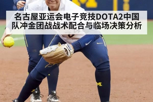名古屋亚运会电子竞技DOTA2中国队冲金团战战术配合与临场决策分析